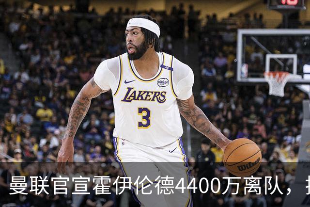 曼联官宣霍伊伦德4400万离队，拉爵一亿卖人大计开启！四十老将续约已定